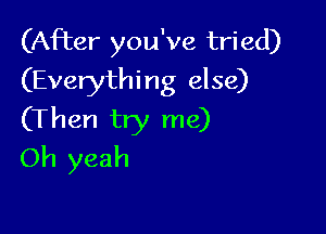 (After you've tried)
(Everything else)

(Then try me)
Oh yeah