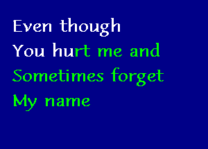 Even though

You hurt me and
Sometimes forget
My name