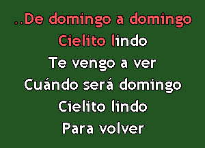 ..De domingo a domingo
Cielito lindo
Te vengo a ver

Cuando sera domingo
Cielito lindo
Para volver