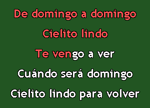 De domingo a domingo
Cielito lindo
Te vengo a ver
Cuando sera domingo

Cielito lindo para volver