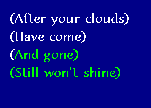 (After your clouds)
(Have come)

(And gone)
(Still won't shine)