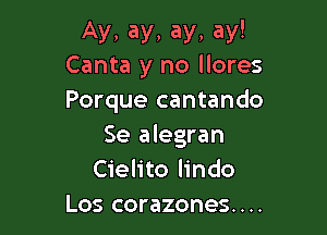 Ay, ay, ay, ay!
Canta y no llores

Porque cantando

Se alegran
Cielito lindo
Los corazones....