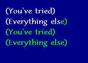 (You've tried)
(Everything else)
(You've tried)

(Everythin g else)
