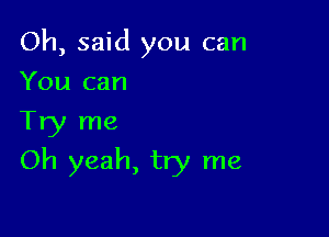 Oh, said you can
You can

Try me
Oh yeah, try me