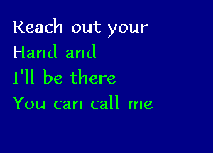 Reach out your
Hand and

I'll be there
You can call me