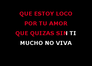 QUE ESTOY LOCO
POR TU AMOR

QUE QUIZAS SIN TI
MUCHO NO VIVA