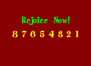 Rejoice Now!

87654821