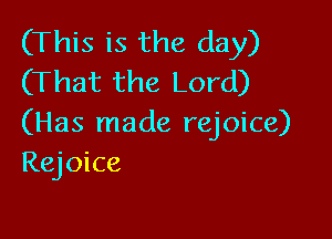 (This is the day)
(That the Lord)

(Has made rejoice)
RQOke