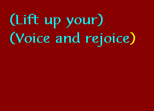 (Lift up your)
(Voice and rejoice)