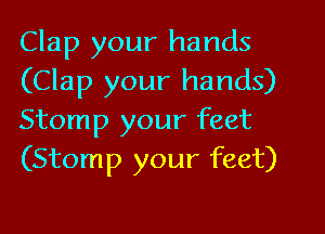 Clap your hands
(Clap your hands)
Stomp your feet
(Stomp your feet)