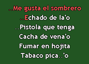 ..Me gusta el sombrero
..Echado de la'o
..Pistola que tenga

Cacha de vena'o
Fumar en hojita
Tabaco pica..'o