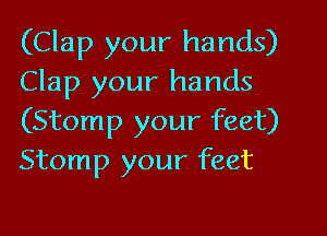 (Clap your hands)
Clap your hands
(Stomp your feet)
Stomp your feet