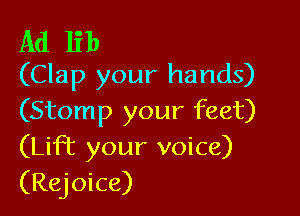 Ad lib
(Clap your hands)

(Stomp your feet)
(Lift your voice)
(Rejoice)