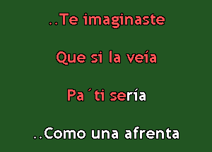 ..Te imaginaste

Que si la veia
Pa 'ti seria

..Como una afrenta