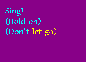 Sing!
(Hold on)

(Don't let go)