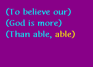 (To believe our)
(God is more)

(Than able, able)