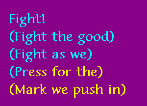 Fight!
(Fight the good)

(Fight as we)
(Press for the)
(Mark we push in)