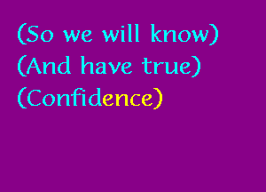 (So we will know)
(And have true)

(Confidence)