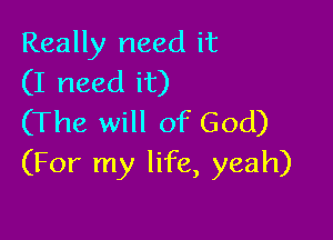 Really need it
(I need it)

(The will of God)
(For my life, yeah)