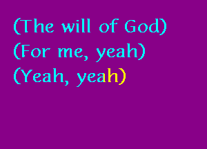 (The will of God)
(For me, yeah)

(Yeah, yeah)