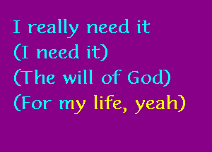 I really need it
(I need it)

(The will of God)
(For my life, yeah)