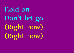 Hold on
Don't let go

(Right now)
(Right now)