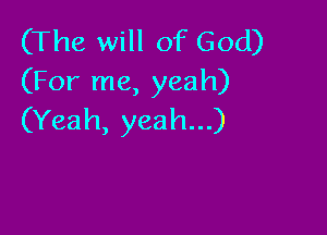 (The will of God)
(For me, yeah)

(Yeah, yeah...)