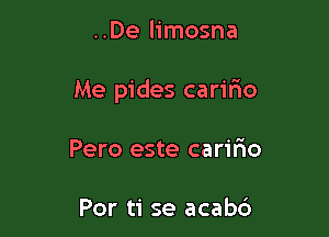 ..De limosna

Me pides cariFno

Pero este carir'io

Por ti se acabc3