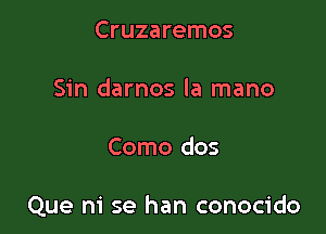 Cruzaremos

Sin darnos la mano

Como dos

Que ni se han conocido