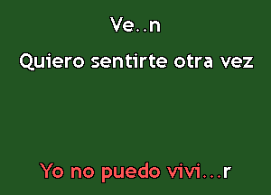 Ve..n

Quiero sentirte otra vez

Yo no puedo vivi...r