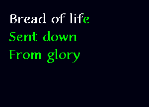 Bread of life
Sent down

From glory