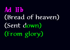 (Bread of heaven)

(Sent down)
(From glory)