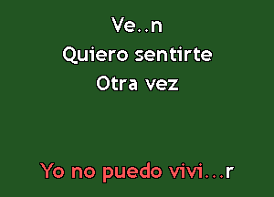 Ve. .n
Quiero sentirte
Otra vez

Yo no puedo vivi...r