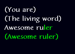 (You are)
(The living word)

Awesome ruler
(Awesome ruler)