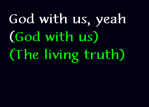 God with us, yeah
(God with us)

(The living truth)
