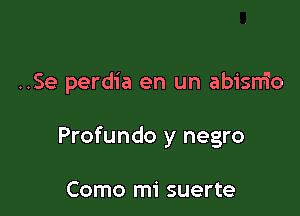 ..Se perdia en un abisnio

Profundo y negro

Como mi suerte