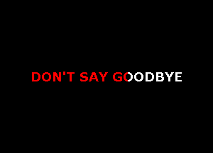 DON'T SAY GOODBYE