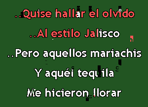 ..Quise hallar el OMdo

..Al estilo Jalisco 1

..Pero aquellos mariachis

Y aqua teql ila

Me hicieron llorar