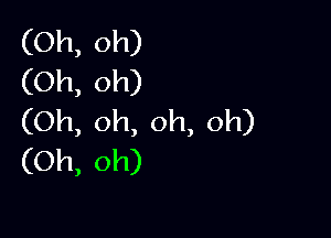 (Oh, oh)
(Oh, oh)

(Oh, oh, oh, oh)
(Oh, oh)