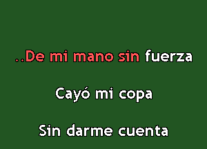 ..De mi mano sin fuerza

Cay6 mi copa

Sin darme cuenta