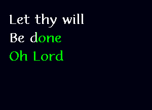Let thy will
Be done

Oh Lord