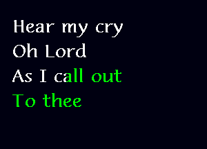 Hear my cry
Oh Lord

As I call out
To thee