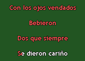 Con los ojos vendados

Bebieron
Dos que siempre

Se dieron carir10