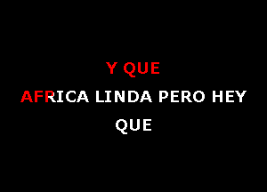 YQUE

AFRICA LINDA PERO HEY
QUE