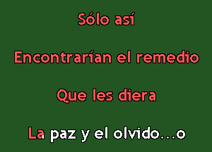 Sblo asi
Encontrarian el remedio

Que les diera

La paz y el olvido...o