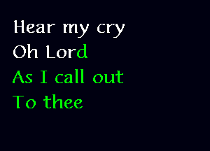 Hear my cry
Oh Lord

As I call out
To thee