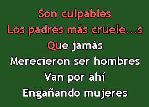 Son culpables
Los padres mas cruele...s
Que jamas
Merecieron ser hombres
Van por ahi
Engar'iando mujeres