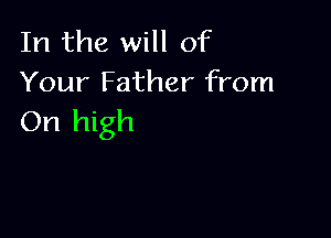 In the will of
Your Father from

On high