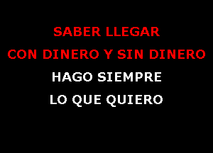 SABER LLEGAR
CON DINERO Y SIN DINERO
HAGO SIEMPRE
L0 QUE QUIERO