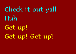 Check it out ya
Huh

Get up!

Get up! Get up!